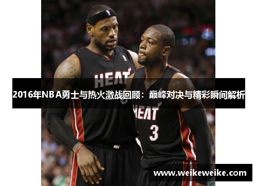 2016年NBA勇士与热火激战回顾：巅峰对决与精彩瞬间解析