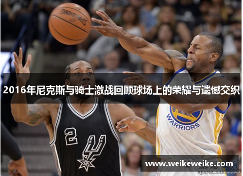 2016年尼克斯与骑士激战回顾球场上的荣耀与遗憾交织