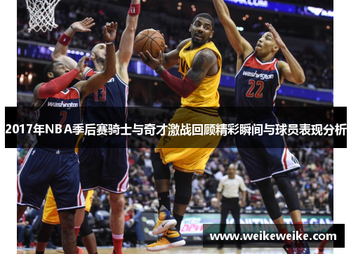 2017年NBA季后赛骑士与奇才激战回顾精彩瞬间与球员表现分析