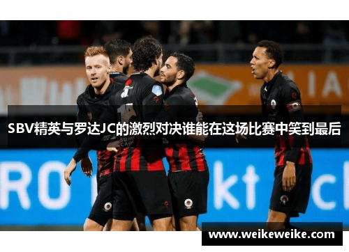 SBV精英与罗达JC的激烈对决谁能在这场比赛中笑到最后