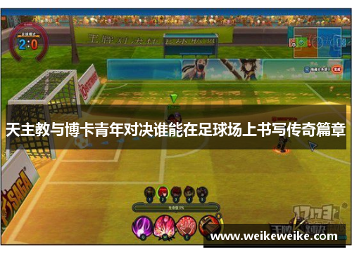 天主教与博卡青年对决谁能在足球场上书写传奇篇章