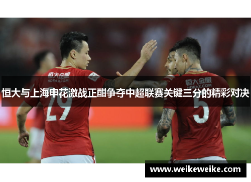 恒大与上海申花激战正酣争夺中超联赛关键三分的精彩对决
