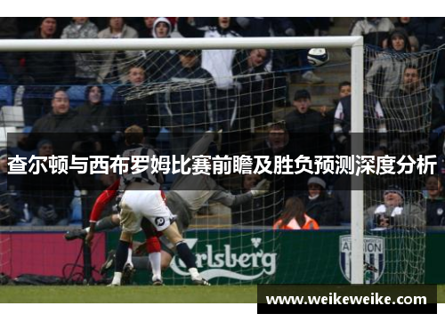 查尔顿与西布罗姆比赛前瞻及胜负预测深度分析