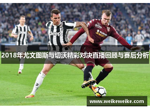 2018年尤文图斯与切沃精彩对决直播回顾与赛后分析