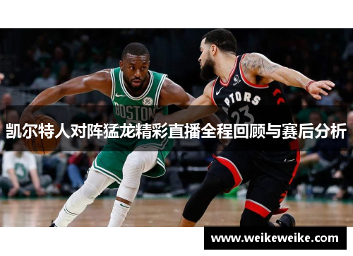 凯尔特人对阵猛龙精彩直播全程回顾与赛后分析