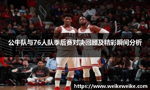 公牛队与76人队季后赛对决回顾及精彩瞬间分析