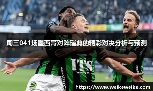 周三041场墨西哥对阵瑞典的精彩对决分析与预测