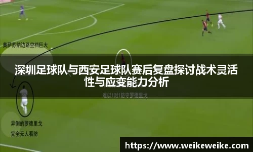 深圳足球队与西安足球队赛后复盘探讨战术灵活性与应变能力分析