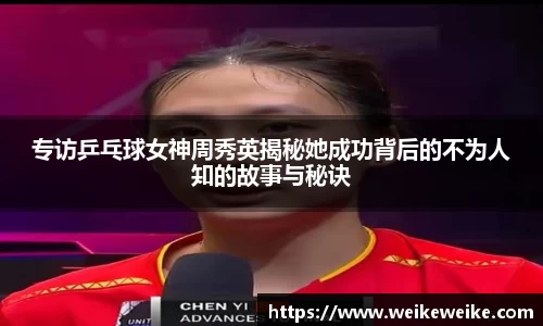 专访乒乓球女神周秀英揭秘她成功背后的不为人知的故事与秘诀