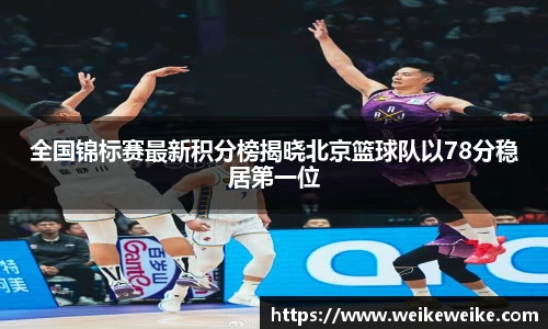 全国锦标赛最新积分榜揭晓北京篮球队以78分稳居第一位